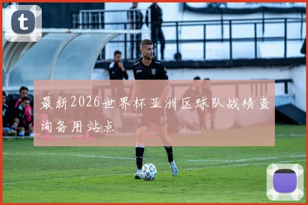 最新2026世界杯亚洲区球队战绩查询备用站点