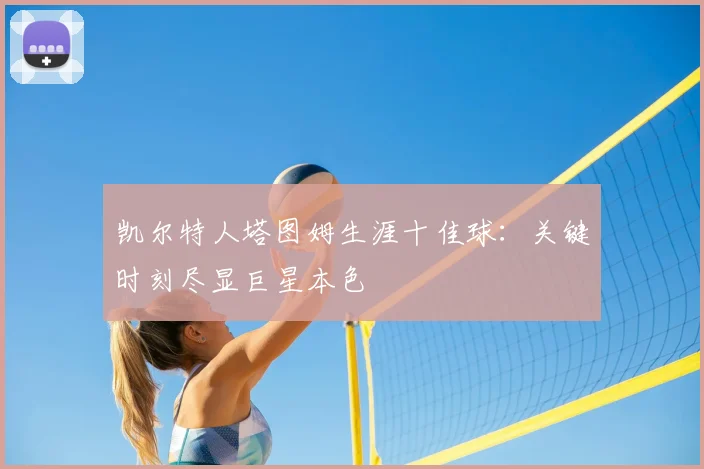 凯尔特人塔图姆生涯十佳球：关键时刻尽显巨星本色