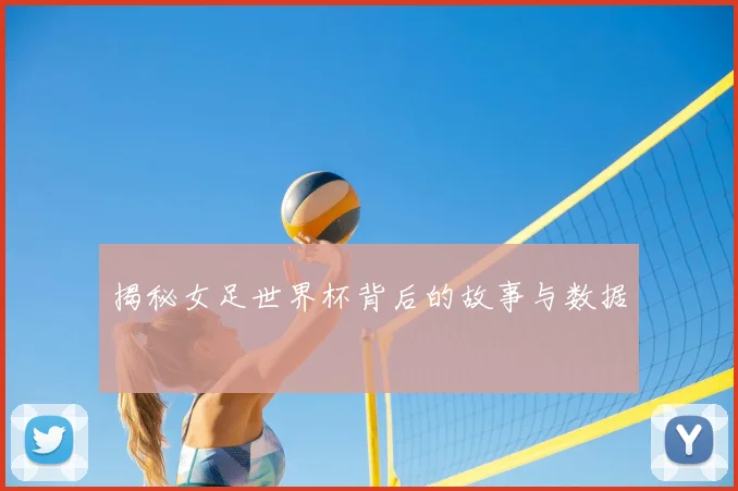 揭秘女足世界杯背后的故事与数据