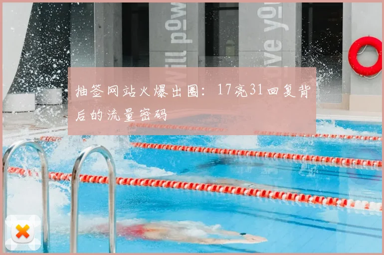 抽签网站火爆出圈：17亮31回复背后的流量密码