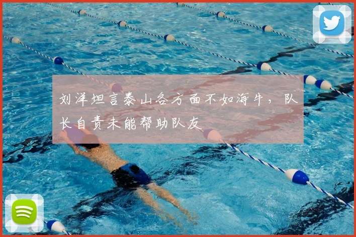 刘洋坦言泰山各方面不如海牛，队长自责未能帮助队友