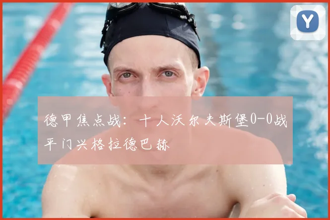 德甲焦点战：十人沃尔夫斯堡0-0战平门兴格拉德巴赫
