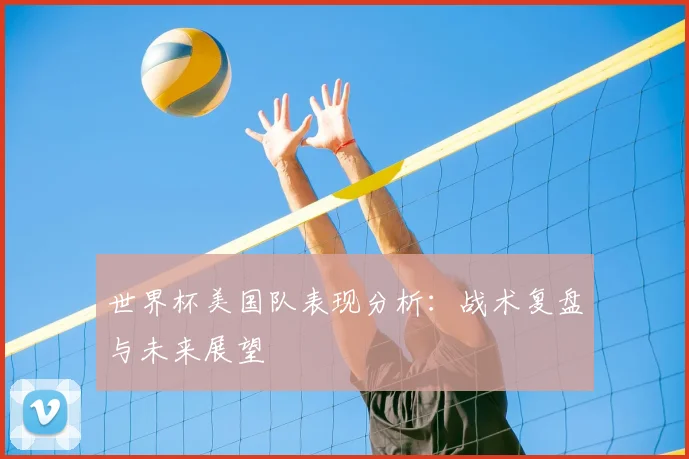 世界杯美国队表现分析：战术复盘与未来展望