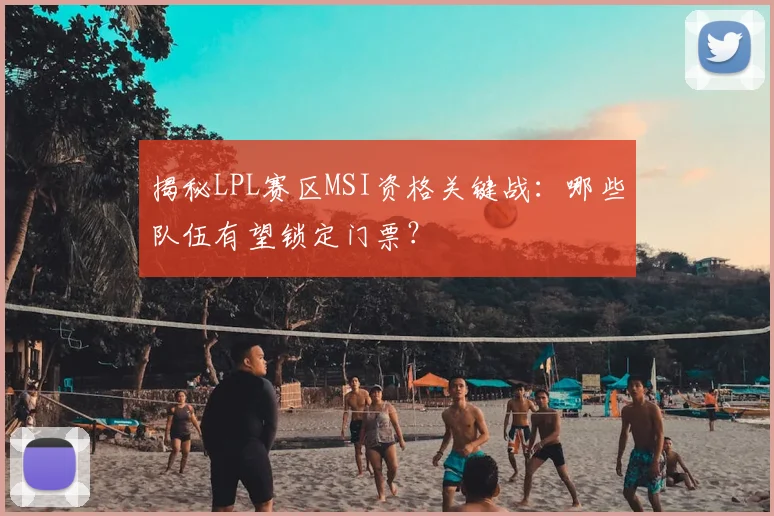 揭秘LPL赛区MSI资格关键战：哪些队伍有望锁定门票？