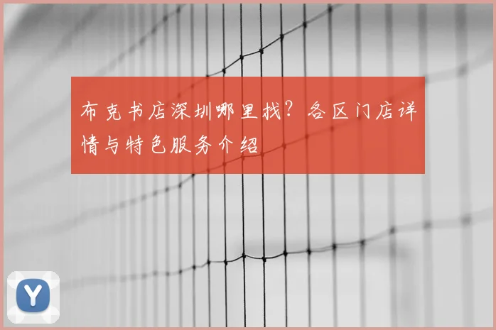 布克书店深圳哪里找？各区门店详情与特色服务介绍