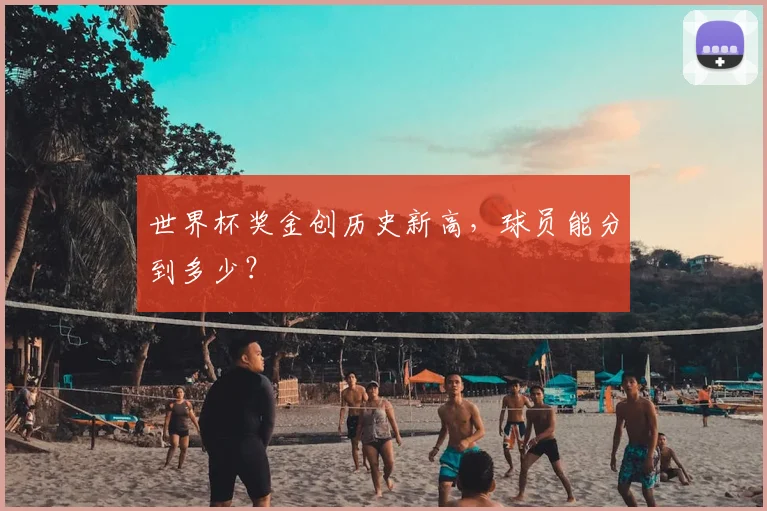 世界杯奖金创历史新高，球员能分到多少？