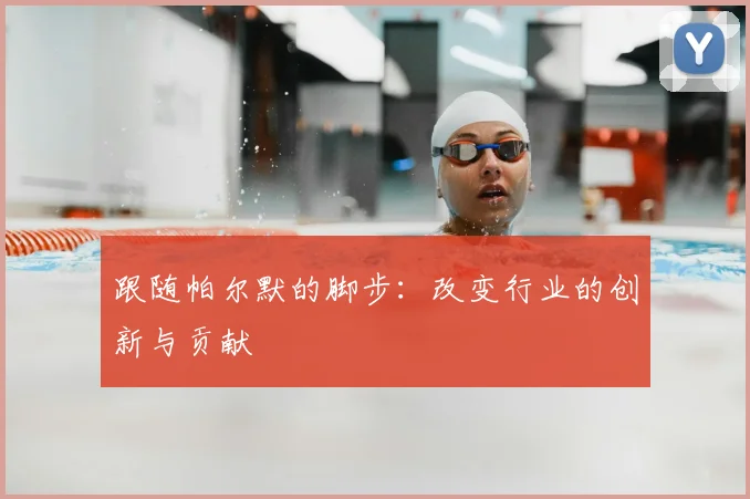 跟随帕尔默的脚步：改变行业的创新与贡献