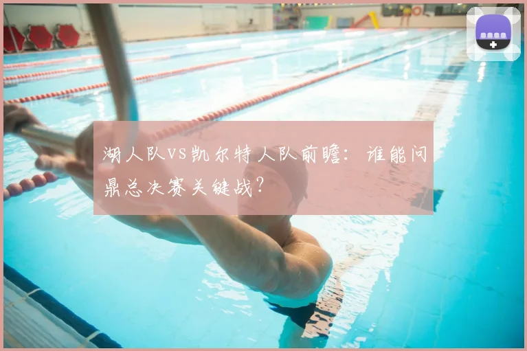 湖人队vs凯尔特人队前瞻：谁能问鼎总决赛关键战？