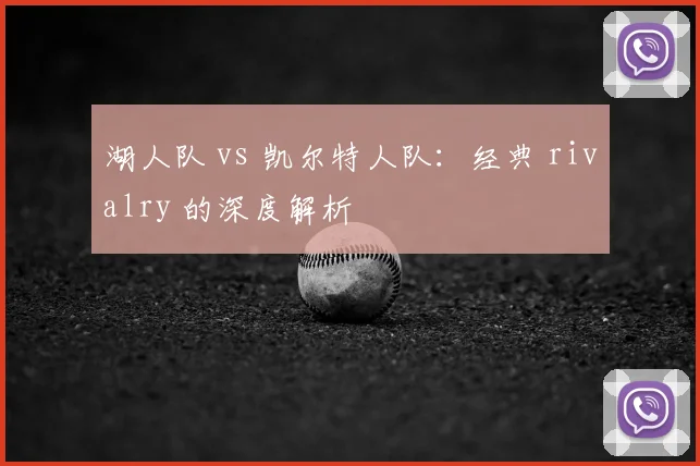湖人队 vs 凯尔特人队:经典 rivalry 的深度解析