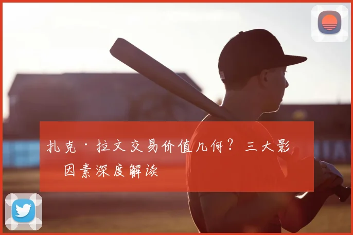扎克·拉文交易价值几何？三大影响因素深度解读