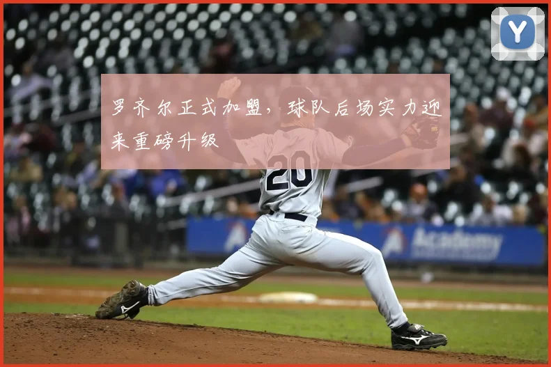 罗齐尔正式加盟，球队后场实力迎来重磅升级