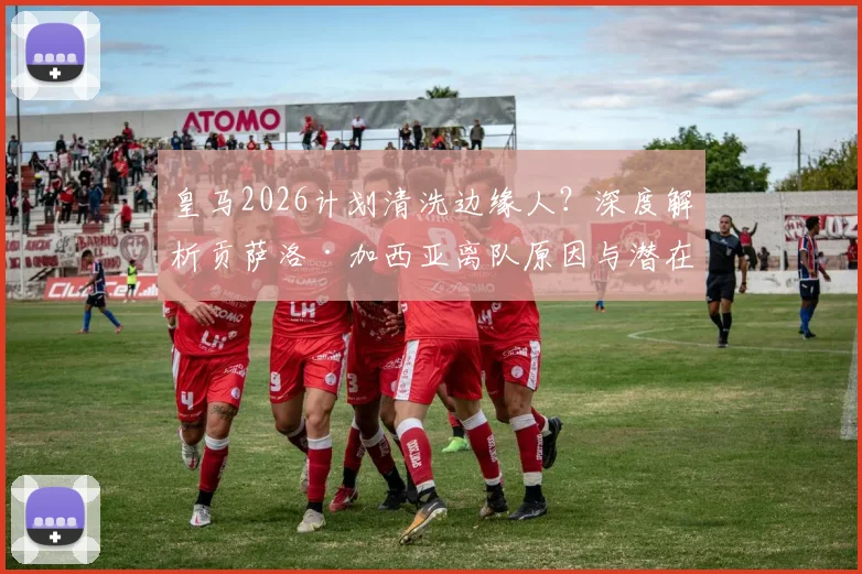 皇马2026计划清洗边缘人?深度解析贡萨洛·加西亚离队原因与潜在下家去向