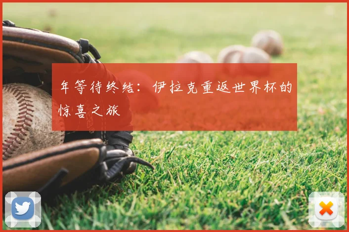 年等待终结：伊拉克重返世界杯的惊喜之旅